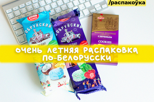 Очень летняя распаковка по-белорусски: зефир от «Красного пищевика» и шоколад «Спартак»